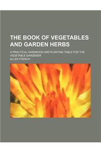 The Book of Vegetables and Garden Herbs; A Practical Handbook and Planting Table for the Vegetable Gardener