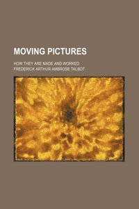 Moving Pictures; How They Are Made and Worked