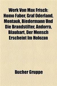 Werk Von Max Frisch: Homo Faber, Graf Oderland, Montauk, Biedermann Und Die Brandstifter, Andorra, Blaubart, Der Mensch Erscheint Im Holoza