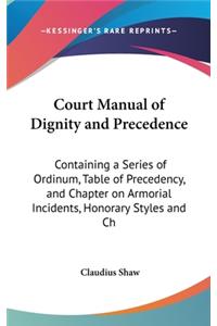 Court Manual of Dignity and Precedence: Containing a Series of Ordinum, Table of Precedency, and Chapter on Armorial Incidents, Honorary Styles and Ch