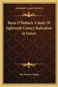 Baron D'Holbach A Study Of Eighteenth Century Radicalism In France