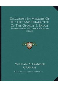 Discourse In Memory Of The Life And Character Of The George E. Badge