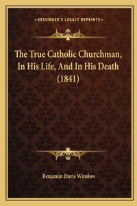 True Catholic Churchman, In His Life, And In His Death (1841)