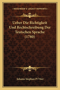 Ueber Die Richtigkeit Und Rechtschreibung Der Teutschen Sprache (1780)