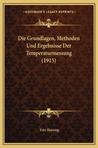 Die Grundlagen, Methoden Und Ergebnisse Der Temperaturmessung (1915)