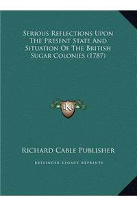 Serious Reflections Upon The Present State And Situation Of The British Sugar Colonies (1787)