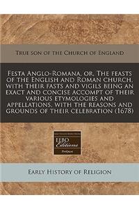 Festa Anglo-Romana, Or, the Feasts of the English and Roman Church, with Their Fasts and Vigils Being an Exact and Concise Accompt of Their Various Etymologies and Appellations, with the Reasons and Grounds of Their Celebration (1678)