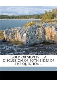 Gold or Silver? ... a Discussion of Both Sides of the Question ..