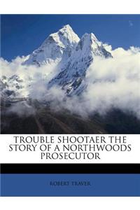 Trouble Shootaer the Story of a Northwoods Prosecutor