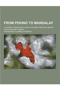 From Peking to Mandalay; A Journey from North China to Burma Through Tibetan Ssuch Uan and Yunnan