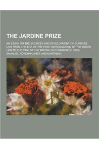 The Jardine Prize; An Essay on the Sources and Development of Burmese Law from the Era of the First Introduction of the Indian Law to the Time of the