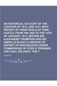 An Historical Account of the Luddites of 1811, 1812, and 1813, with Report of Their Trials at York Castle, from the 2nd to the 12th of January, 1813,