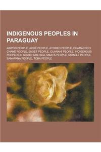 Indigenous Peoples in Paraguay: Abipon People, Ache People, Ayoreo People, Chamacoco, Chane People, Enxet People, Guarani People, Indigenous Peoples i