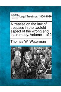 treatise on the law of trespass in the twofold aspect of the wrong and the remedy. Volume 1 of 2