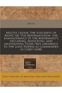 Milites Causae, the Souldiers of Right, Or, Vox Reformatorum, the Remonstrance of the Reformado's Declaring, Avouching, and Maintaining Their True Obedience to the Lord Fairfax as Commander in Chief (1648)