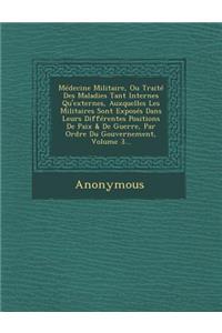 Medecine Militaire, Ou Traite Des Maladies Tant Internes Qu'externes, Auxquelles Les Militaires Sont Exposes Dans Leurs Differentes Positions de Paix