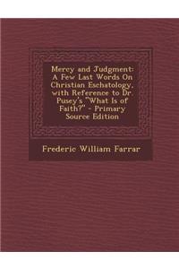 Mercy and Judgment: A Few Last Words on Christian Eschatology, with Reference to Dr. Pusey's What Is of Faith? - Primary Source Edition