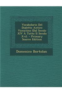 Vocabolario del Dialetto Antico Vicentino (Dal Secolo XIV a Tutto Il Secolo XVI).