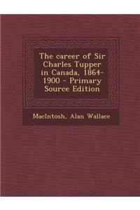 The Career of Sir Charles Tupper in Canada, 1864-1900 - Primary Source Edition