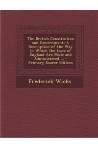 The British Constitution and Government: A Description of the Way in Which the Laws of England Are Made and Administered ...