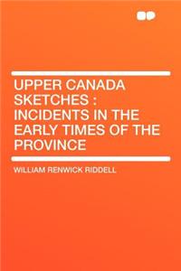 Upper Canada Sketches: Incidents in the Early Times of the Province