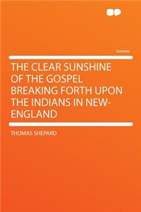 The Clear Sunshine of the Gospel Breaking Forth Upon the Indians in New-England