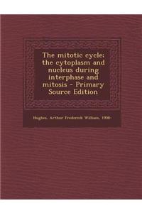 The Mitotic Cycle; The Cytoplasm and Nucleus During Interphase and Mitosis