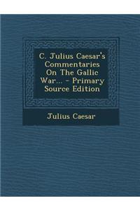 C. Julius Caesar's Commentaries on the Gallic War...