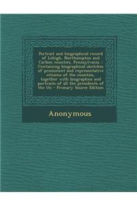 Portrait and Biographical Record of Lehigh, Northampton and Carbon Counties, Pennsylvania.
