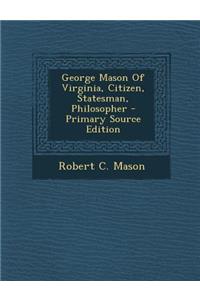 George Mason of Virginia, Citizen, Statesman, Philosopher - Primary Source Edition