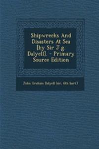 Shipwrecks and Disasters at Sea [By Sir J.G. Dalyell]. - Primary Source Edition