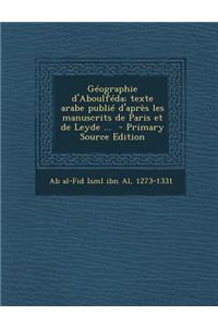 Geographie D'Aboulfeda; Texte Arabe Publie D'Apres Les Manuscrits de Paris Et de Leyde ...