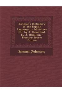 Johnson's Dictionary of the English Language, in Miniature [Ed. by J. Hamilton]. by J. Hamilton - Primary Source Edition
