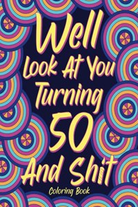 Well Look at You Turning 50 and Shit Coloring Book for Adults