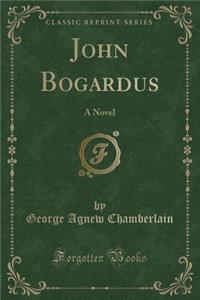 John Bogardus: A Novel (Classic Reprint)