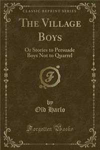 The Village Boys: Or Stories to Persuade Boys Not to Quarrel (Classic Reprint)