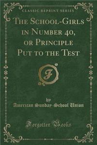 The School-Girls in Number 40, or Principle Put to the Test (Classic Reprint)