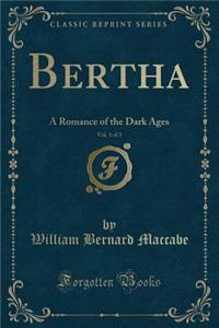 Bertha, Vol. 1 of 3: A Romance of the Dark Ages (Classic Reprint)