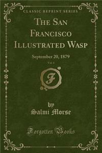 The San Francisco Illustrated Wasp, Vol. 4: September 20, 1879 (Classic Reprint)