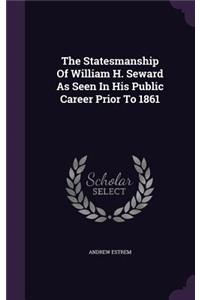 Statesmanship Of William H. Seward As Seen In His Public Career Prior To 1861