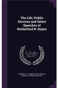 The Life, Public Services and Select Speeches of Rutherford B. Hayes
