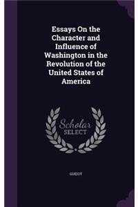 Essays On the Character and Influence of Washington in the Revolution of the United States of America