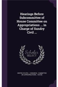 Hearings Before Subcommittee of House Committee on Appropriations ... in Charge of Sundry Civil ...