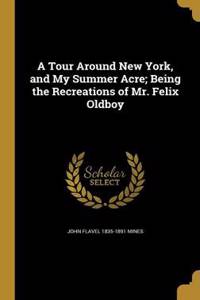 A Tour Around New York, and My Summer Acre; Being the Recreations of Mr. Felix Oldboy