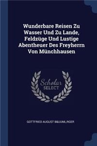 Wunderbare Reisen Zu Wasser Und Zu Lande, Feldzüge Und Lustige Abentheuer Des Freyherrn Von Münchhausen