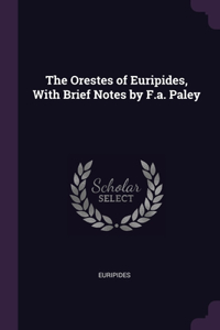 The Orestes of Euripides, With Brief Notes by F.a. Paley