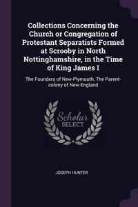 Collections Concerning the Church or Congregation of Protestant Separatists Formed at Scrooby in North Nottinghamshire, in the Time of King James I