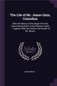 The Life of Mr. James Quin, Comedian: With the History of the Stage From his Commencing Actor to his Retreat to Bath ... Together With his Trial for the Murder of Mr. Bowen