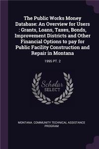 The Public Works Money Database: An Overview for Users: Grants, Loans, Taxes, Bonds, Improvement Districts and Other Financial Options to Pay for Public Facility Construction and Re