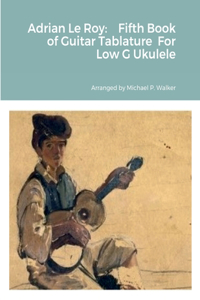 Adrian Le Roy: Fifth Book of Guitar Tablature For Low G Ukulele